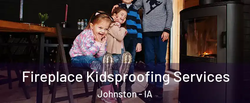  Fireplace Kidsproofing Services Johnston - IA