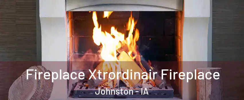 Fireplace Xtrordinair Fireplace Johnston - IA