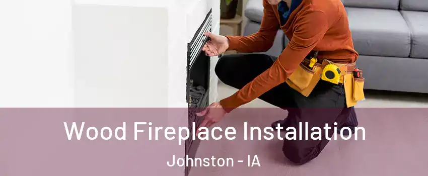  Wood Fireplace Installation Johnston - IA