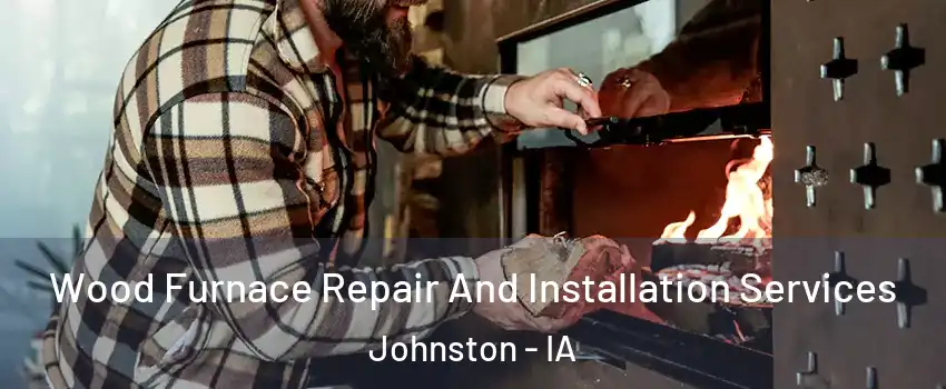  Wood Furnace Repair And Installation Services Johnston - IA